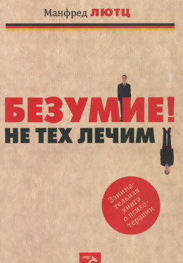 Безумие! Не тех лечим. Занимательная книга о психотерапии