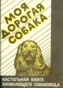 Моя дорогая собака. Настольная книга начинающего собаковода