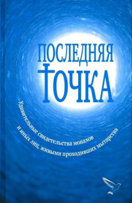 Последняя точка<br />(Удивительные свидетельства монахов и иных лиц, живыми проходивших мытарства)