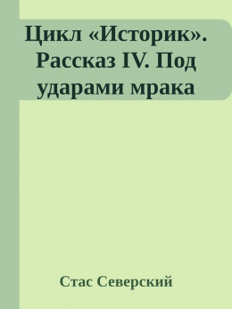 Цикл «Историк». Рассказ IV. Под ударами мрака