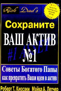 Сохраните ваш актив №1. Советы Богатого Папы как превратить Ваши идеи в актив 