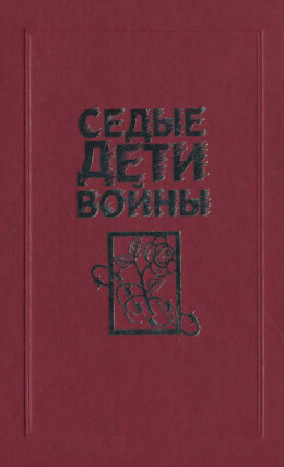 Седые дети войны: Воспоминания бывших узников фашистских концлагерей