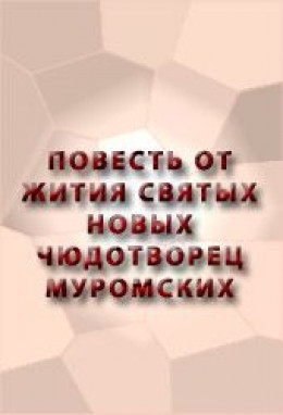 ПОВЕСТЬ ОТ ЖИТИЯ СВЯТЫХ НОВЫХ ЧЮДОТВОРЕЦ МУРОМСКИХ