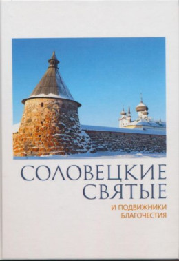 Соловецкие святые и подвижники благочестия: жизнеописания, некоторые поучения, чудесные и знаменательные случаи