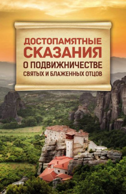 Достопамятные сказания о подвижничестве Святых и Блаженных Отцов (Сборник)