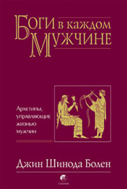 БОГИ В КАЖДОМ МУЖЧИНЕ. АРХЕТИПЫ, УПРАВЛЯЮЩИЕ ЖИЗНЬЮ МУЖЧИН