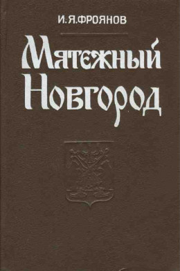 Мятежный Новгород. Очерки истории государственности, социальной и политической борьбы конца IX — начала XIII столетия