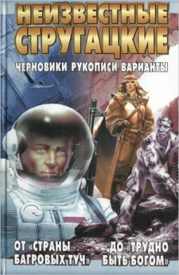 Неизвестные Стругацкие От «Страны багровых туч» до «Трудно быть богом»: черновики, рукописи, варианты.