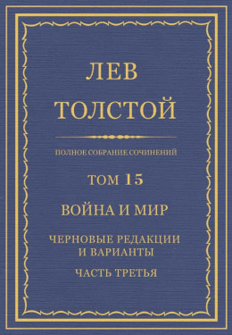 Полное собрание сочинений. Том 15. Война и мир. Черновые редакции и варианты. Часть третья