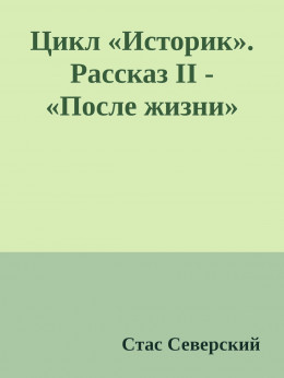 Цикл «Историк». Рассказ II - «После жизни»