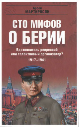 100 мифов о Берии. Вдохновитель репрессий или талантливый организатор? 1917-1941 