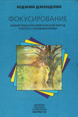 Фокусирование. Новый психотерапевтический метод работы с переживаниями
