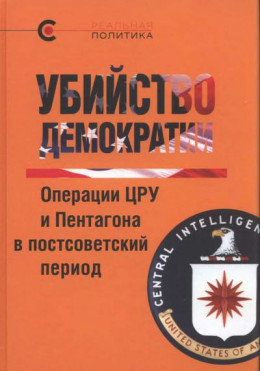 Убийство демократии. Операции ЦРУ и Пентагона в постсоветский период