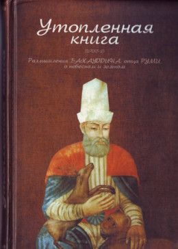 Утопленная книга. Размышления Бахауддина, отца Руми, о небесном и земном