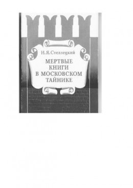 Мертвые книги в московском тайнике.  Документальная история  библиотеки Ивана Грозного