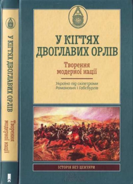 У кігтях двоглавих орлів. Творення модерної нації.Україна під скіпетрами Романових і Габсбургів