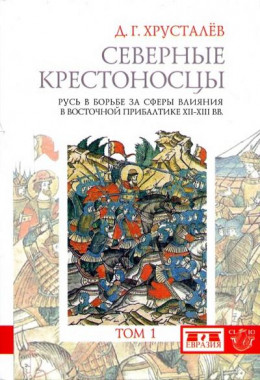 Северные крестоносцы. Русь в борьбе за сферы влияния в Восточной Прибалтике XII–XIII вв. Том 1