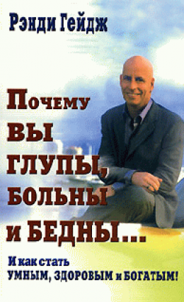 Почему вы глупы, больны и бедны… И как стать умным, здоровым и богатым!