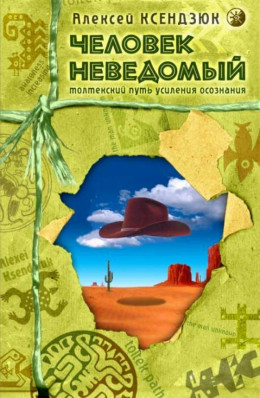 Человек неведомый: Толтекский путь усиления осознания