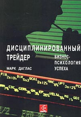 Дисциплинированный трейдер. Бизнес-психология успеха.