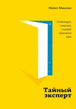 Тайный эксперт. Комбинируй, смешивай, создавай прорывные идеи