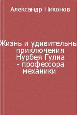 Жизнь и удивительные приключения Нурбея Гулиа - профессора механики