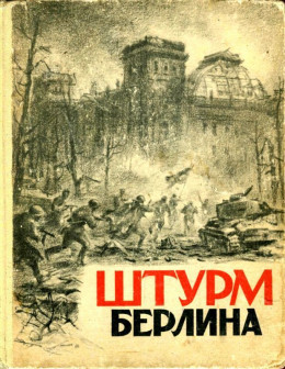 Штурм Берлина<br />(Воспоминания, письма, дневники участников боев за Берлин)