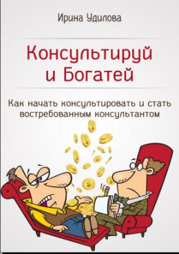 Консультируй и Богатей. Как начать консультировать и стать востребованным консультантом