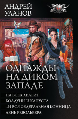 Однажды на Диком Западе: На всех не хватит. Колдуны и капуста. …И вся федеральная конница. День револьвера (сборник)