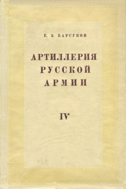 Артиллерия русской армии (1900-1917 гг.). Том 4: Боевая подготовка и боевые действия артиллерии