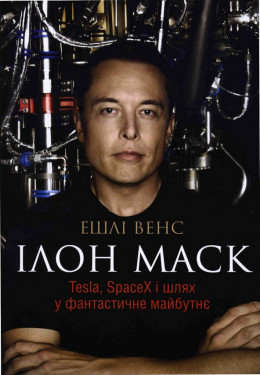 Ілон Маск. Tesla, SpaceX і шлях у фантастичне майбутнє