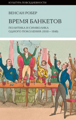 Время банкетов. Политика и символика одного поколения (1818—1848)