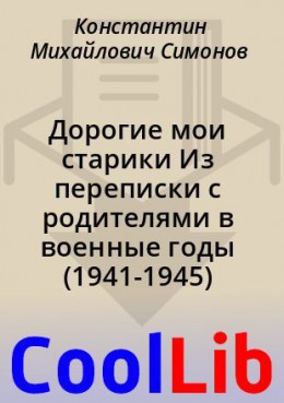 Дорогие мои старики Из переписки с родителями в военные годы (1941-1945)