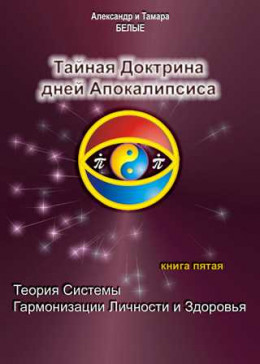 Тайная Доктрина дней Апокалипсиса. Книга 5. Теория системы гармонизации личности и здоровья