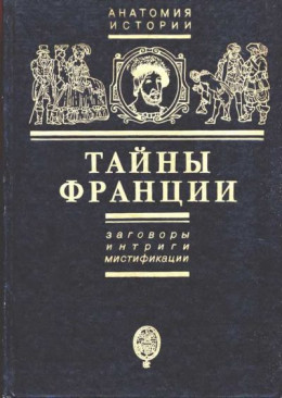 Тайны Франции. Заговоры, интриги, мистификации