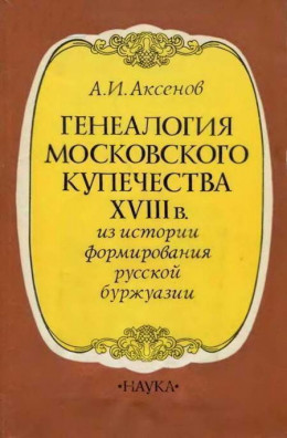 Генеалогия московского купечества XVIII в. (Из истории формирования русской буржуази)