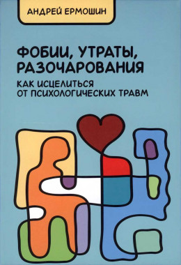 Фобии, утраты, разочарования. Как исцелиться от психологических травм (Учебное издание)