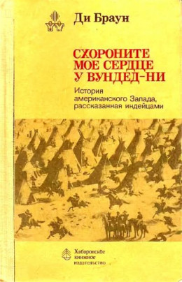 Схороните  мое  сердце у  Вундед-Ни. (История американского Запада, рассказанная индейцами)