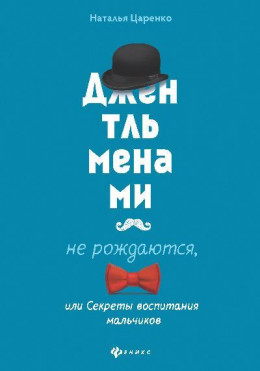 Джентльменами не рождаются, или Секреты воспитания мальчиков