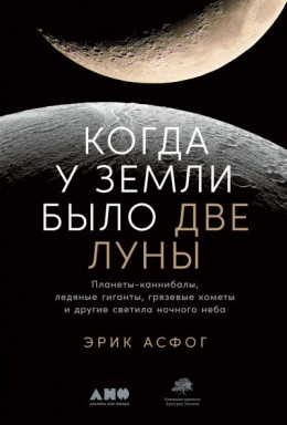 Когда у Земли было две Луны. Планеты-каннибалы, ледяные гиганты, грязевые кометы и другие светила ночного неба