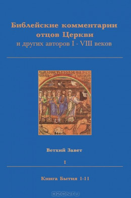 Библейские комментарии отцов Церкви и других авторов I–VIII веков. ВЕТХИЙ ЗАВЕТ I. КНИГА БЫТИЯ 1–11.