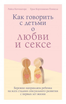 Как говорить с детьми о любви и сексе. Бережно направляем ребенка на всех стадиях сексуального развития с первых лет жизни