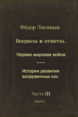 Вопросы и ответы. Часть III: Первая мировая война. История развития вооружённых сил.