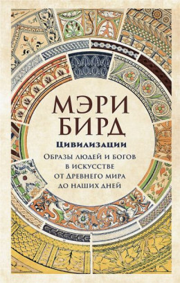 Цивилизации. Образы людей и богов в искусстве от Древнего мира до наших дней