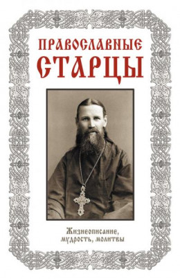 Православные старцы: Жизнеописание, мудрость, молитвы (сост. Л. Н. Славгородская)