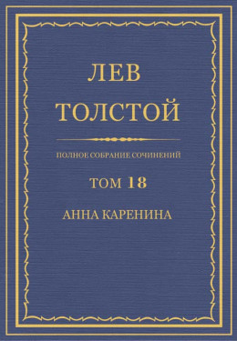 Полное собрание сочинений. Том 18. Анна Каренина. Части 1–4