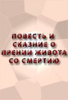 ПОВЕСТЬ И СКАЗАНИЕ О ПРЕНИИ ЖИВОТА СО СМЕРТИЮ И О ХРАБРОСТИ ЕГО И О СМЕРТИ ЕГО