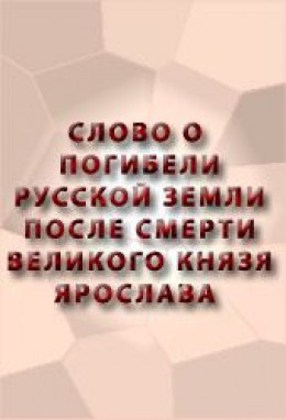 СЛОВО О ПОГИБЕЛИ РУССКОЙ ЗЕМЛИ ПОСЛЕ СМЕРТИ ВЕЛИКОГО КНЯЗЯ ЯРОСЛАВА