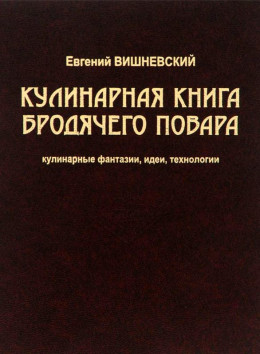 Кулинарная книга бродячего повара. Кулинарные фантазии, идеи, технологии