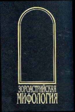 Зороастрийская мифология [Мифы древнего и раннесредневекового Ирана]